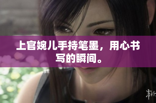 上官婉兒手持筆墨，用心書寫的瞬間。