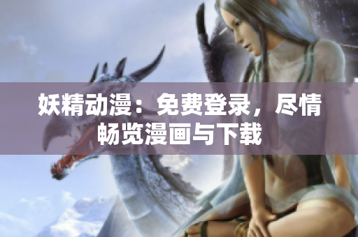 妖精動(dòng)漫：免費(fèi)登錄，盡情暢覽漫畫與下載
