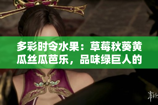 多彩時令水果：草莓秋葵黃瓜絲瓜芭樂，品味綠巨人的鮮甜多汁