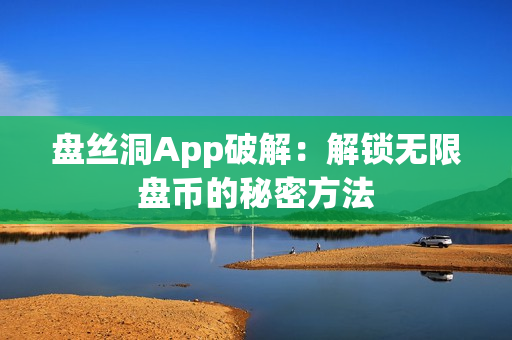 盤(pán)絲洞App破解：解鎖無(wú)限盤(pán)幣的秘密方法