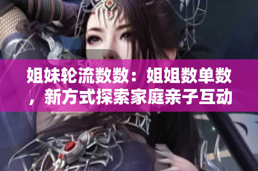 姐妹輪流數(shù)數(shù)：姐姐數(shù)單數(shù)，新方式探索家庭親子互動(dòng)