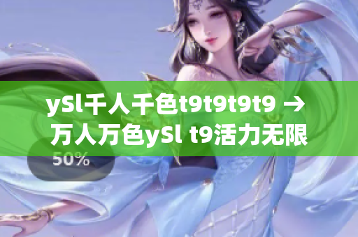 ySl千人千色t9t9t9t9 → 萬(wàn)人萬(wàn)色ySl t9活力無(wú)限