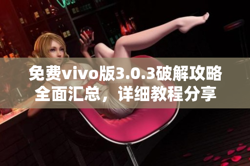 免費vivo版3.0.3破解攻略全面匯總，詳細(xì)教程分享