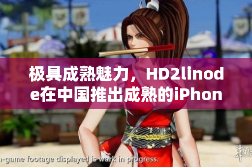 極具成熟魅力，HD2linode在中國推出成熟的iPhone產(chǎn)品