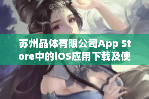 蘇州晶體有限公司App Store中的iOS應(yīng)用下載及使用指南
