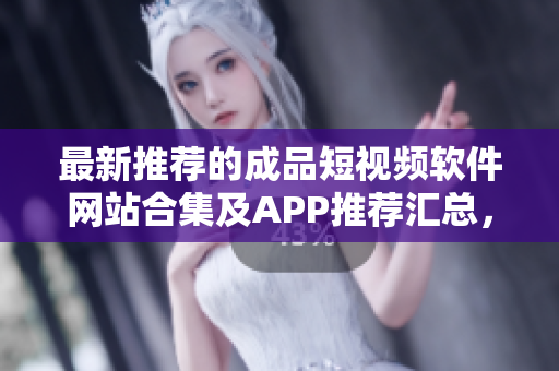 最新推薦的成品短視頻軟件網(wǎng)站合集及APP推薦匯總，快來(lái)發(fā)現(xiàn)適合你的創(chuàng)作利器！