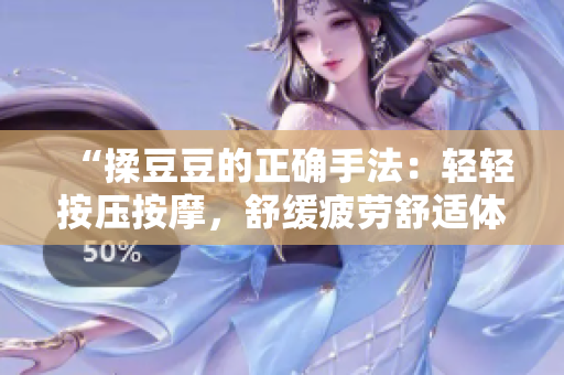 “揉豆豆的正確手法：輕輕按壓按摩，舒緩疲勞舒適體驗(yàn)”
