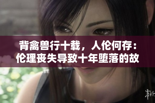 背禽獸行十載，人倫何存：倫理喪失導(dǎo)致十年墮落的故事
