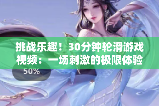 挑戰(zhàn)樂趣！30分鐘輪滑游戲視頻：一場刺激的極限體驗
