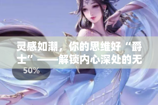 靈感如潮，你的思維好“爵士”――解鎖內(nèi)心深處的無(wú)限可能