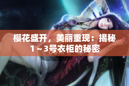 櫻花盛開，美麗重現(xiàn)：揭秘1～3號衣柜的秘密