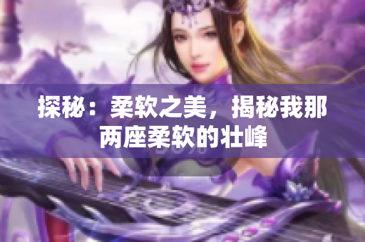 探秘：柔軟之美，揭秘我那兩座柔軟的壯峰