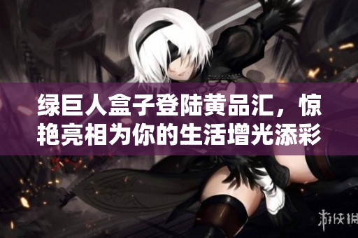 綠巨人盒子登陸黃品匯，驚艷亮相為你的生活增光添彩