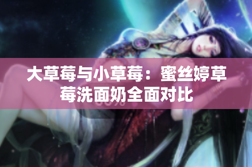 大草莓與小草莓：蜜絲婷草莓洗面奶全面對比