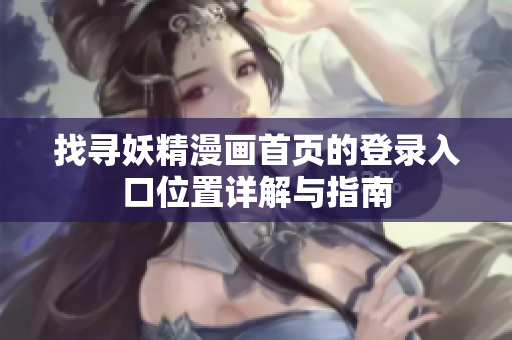 找尋妖精漫畫首頁的登錄入口位置詳解與指南