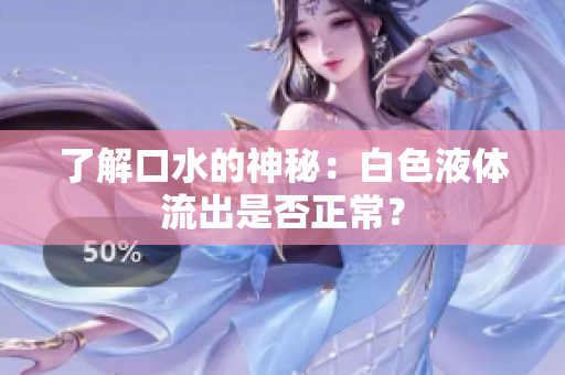 了解口水的神秘：白色液體流出是否正常？