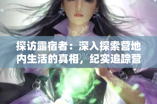 探訪露宿者：深入探索營地內(nèi)生活的真相，紀(jì)實(shí)追蹤營地居民的生存挑戰(zhàn)與希望