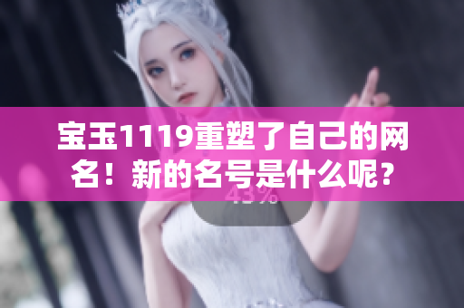 寶玉1119重塑了自己的網(wǎng)名！新的名號是什么呢？
