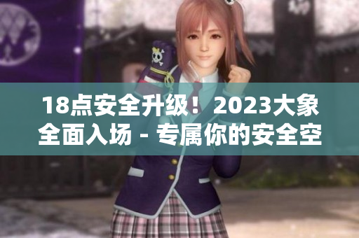 18點安全升級！2023大象全面入場 - 專屬你的安全空間