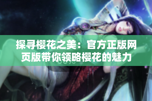 探尋櫻花之美：官方正版網頁版帶你領略櫻花的魅力