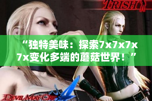 “獨特美味：探索7x7x7x7x變化多端的蘑菇世界！”