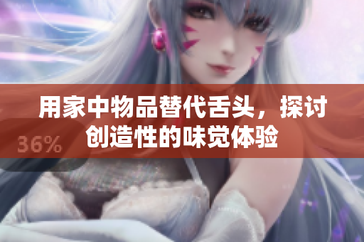 用家中物品替代舌頭，探討創(chuàng)造性的味覺體驗
