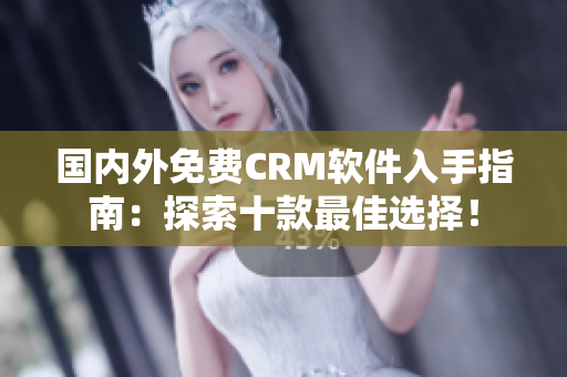 國(guó)內(nèi)外免費(fèi)CRM軟件入手指南：探索十款最佳選擇！