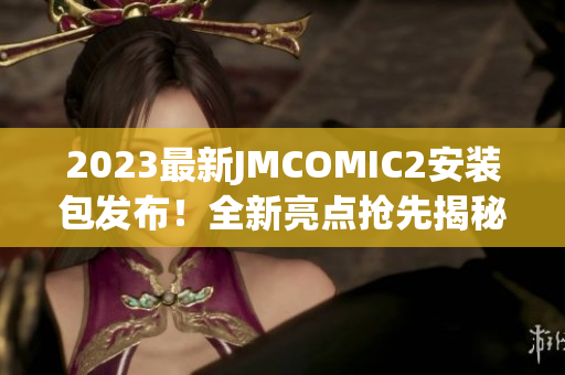 2023最新JMCOMIC2安裝包發(fā)布！全新亮點(diǎn)搶先揭秘，帶你領(lǐng)略最潮漫畫閱讀體驗(yàn)