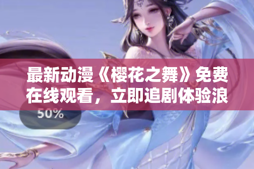 最新動(dòng)漫《櫻花之舞》免費(fèi)在線觀看，立即追劇體驗(yàn)浪漫花海
