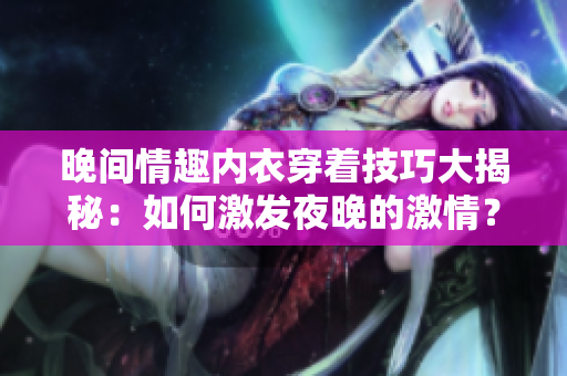 晚間情趣內(nèi)衣穿著技巧大揭秘：如何激發(fā)夜晚的激情？