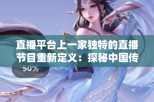 直播平臺上一家獨(dú)特的直播節(jié)目重新定義：探秘中國傳統(tǒng)美食——鮑魚直播