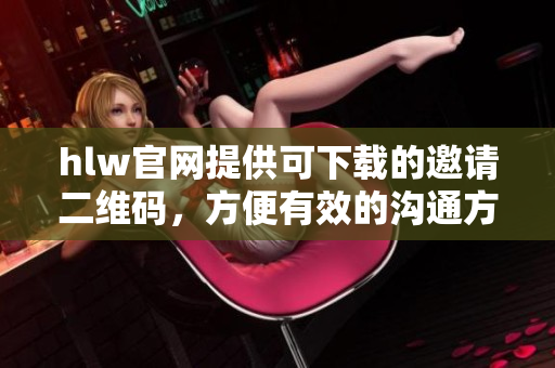 hlw官網(wǎng)提供可下載的邀請二維碼，方便有效的溝通方式