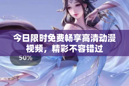 今日限時(shí)免費(fèi)暢享高清動(dòng)漫視頻，精彩不容錯(cuò)過(guò)