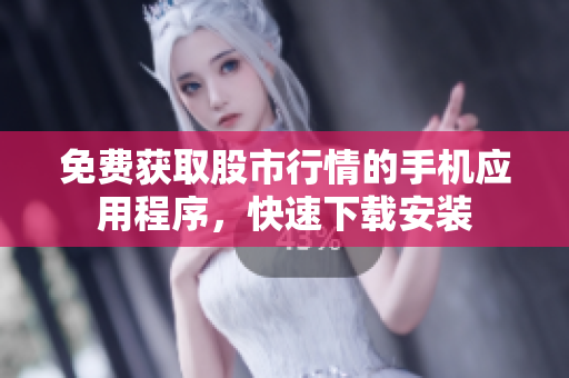 免費獲取股市行情的手機應(yīng)用程序，快速下載安裝