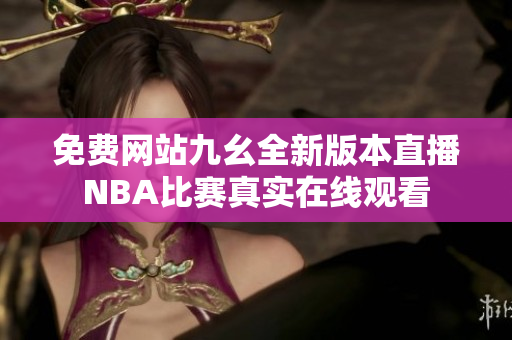 免費網(wǎng)站九幺全新版本直播NBA比賽真實在線觀看