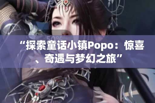 “探索童話小鎮(zhèn)Popo：驚喜、奇遇與夢(mèng)幻之旅”