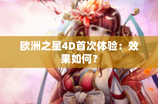 歐洲之星4D首次體驗(yàn)：效果如何？