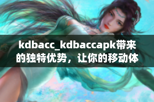 kdbacc_kdbaccapk帶來的獨(dú)特優(yōu)勢，讓你的移動體驗更加流暢