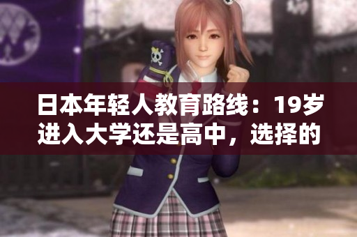 日本年輕人教育路線：19歲進(jìn)入大學(xué)還是高中，選擇的挑戰(zhàn)與機(jī)遇