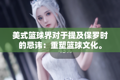 美式籃球界對于提及保羅時的忌諱：重塑籃球文化。