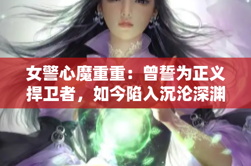 女警心魔重重：曾誓為正義捍衛(wèi)者，如今陷入沉淪深淵