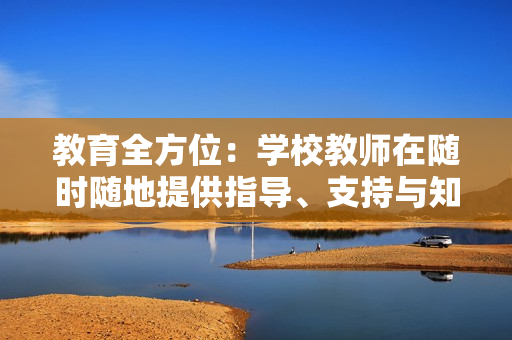 教育全方位：學(xué)校教師在隨時(shí)隨地提供指導(dǎo)、支持與知識(shí)方面的關(guān)鍵作用