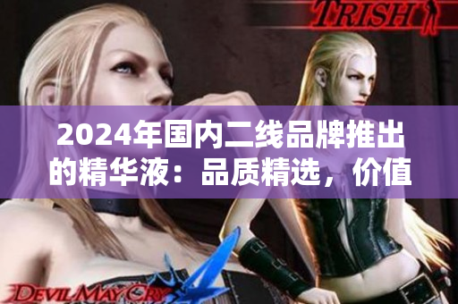 2024年國內二線品牌推出的精華液：品質精選，價值優(yōu)越