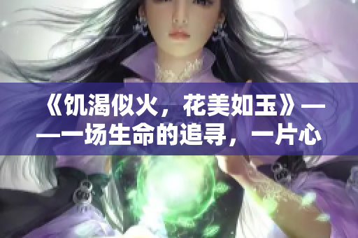 《饑渴似火，花美如玉》——一場生命的追尋，一片心靈的荒原。