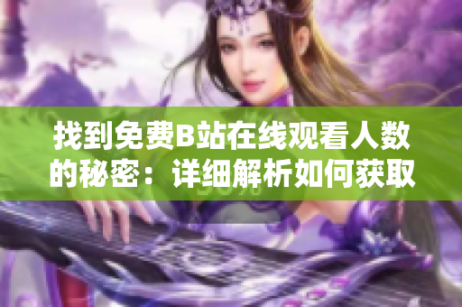 找到免費B站在線觀看人數(shù)的秘密：詳細解析如何獲取