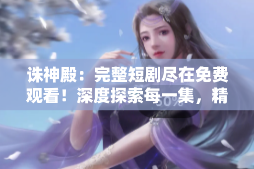 誅神殿：完整短劇盡在免費(fèi)觀看！深度探索每一集，精彩不容錯(cuò)過(guò)！