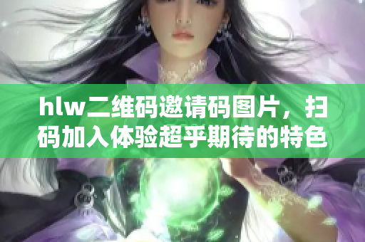 hlw二維碼邀請碼圖片，掃碼加入體驗(yàn)超乎期待的特色服務(wù)