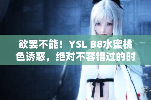欲罷不能！YSL B8水蜜桃色誘惑，絕對不容錯(cuò)過的時(shí)尚推薦
