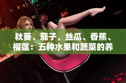 秋葵、茄子、絲瓜、香蕉、榴蓮：五種水果和蔬菜的養(yǎng)生益處與烹飪技巧一覽