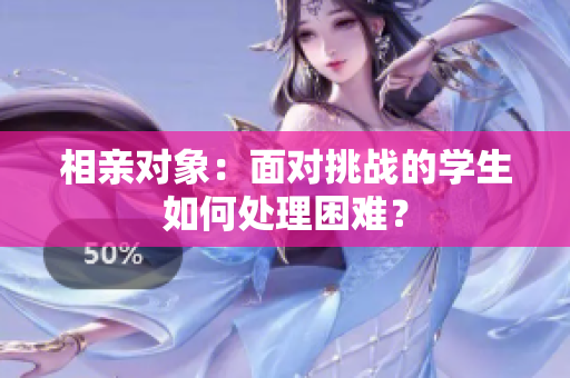 相親對象：面對挑戰(zhàn)的學(xué)生如何處理困難？